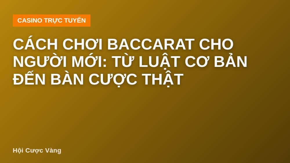 Cách chơi Baccarat cho người mới: từ luật cơ bản đến bàn cược thật