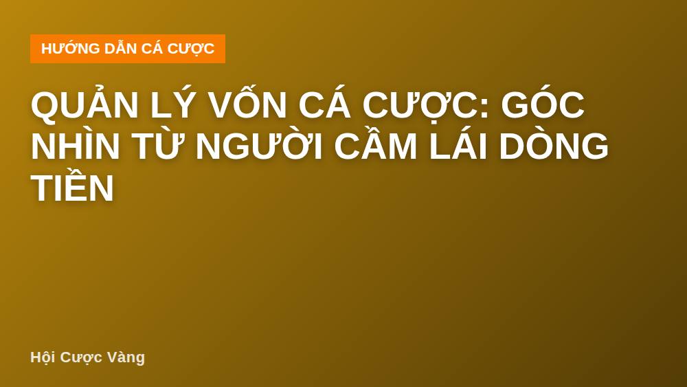 Quản lý vốn cá cược: Góc nhìn từ người cầm lái dòng tiền