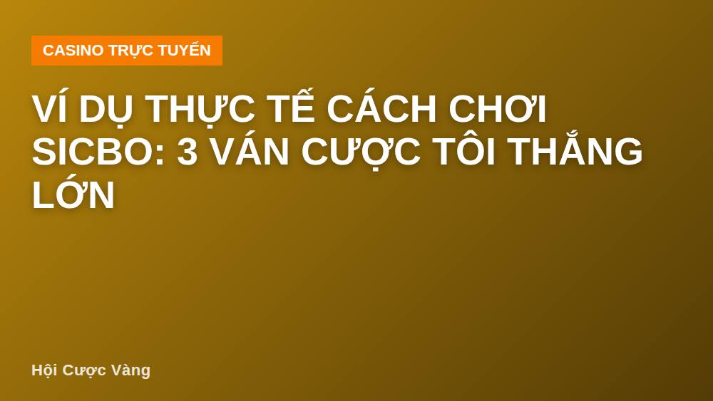 Ví dụ thực tế cách chơi Sicbo: 3 ván cược tôi thắng lớn