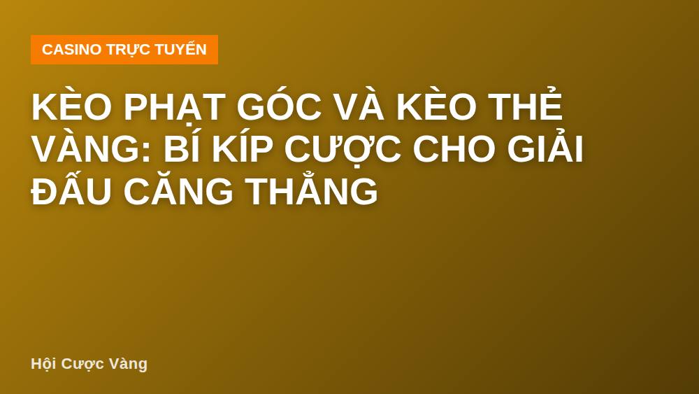 Kèo phạt góc và kèo thẻ vàng: Bí kíp cược cho giải đấu căng thẳng